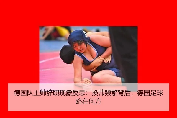 德国队主帅辞职现象反思：换帅频繁背后，德国足球路在何方