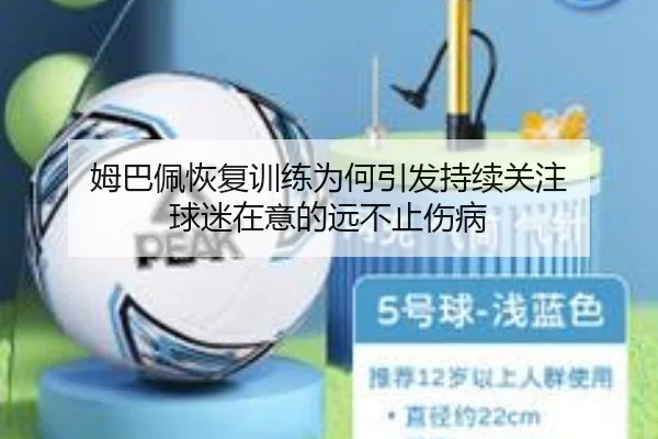 姆巴佩恢复训练为何引发持续关注 球迷在意的远不止伤病